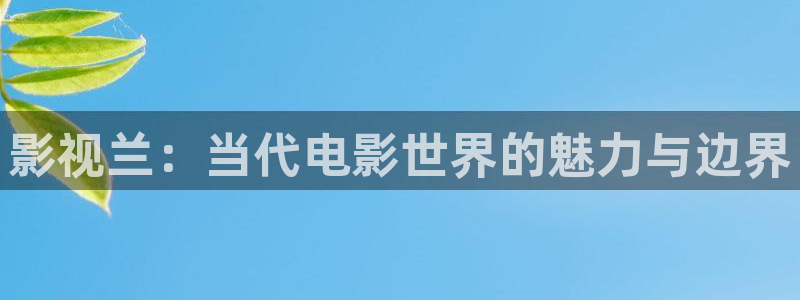 神马电影未来影院老子影视：影视兰：当代电影世界的魅力与边界